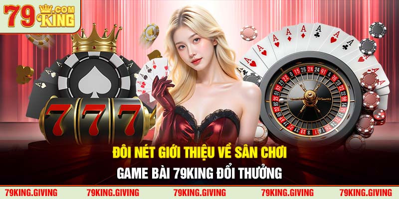 Đôi nét giới thiệu về sân chơi game bài 79KING đổi thưởng