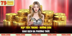 Nạp Tiền 79KING - Hướng Dẫn Giao Dịch Đa Phương Thức